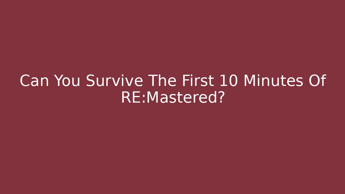 Can You Survive The First 10 Minutes Of RE:Mastered?