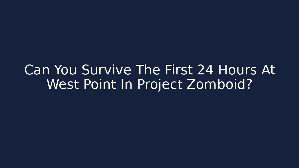 Can You Survive The First 24 Hours At West Point In Project Zomboid?