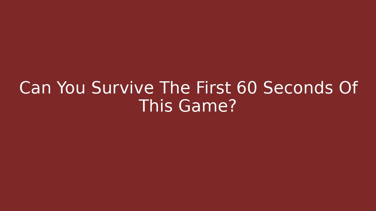 Can You Survive The First 60 Seconds Of This Game?