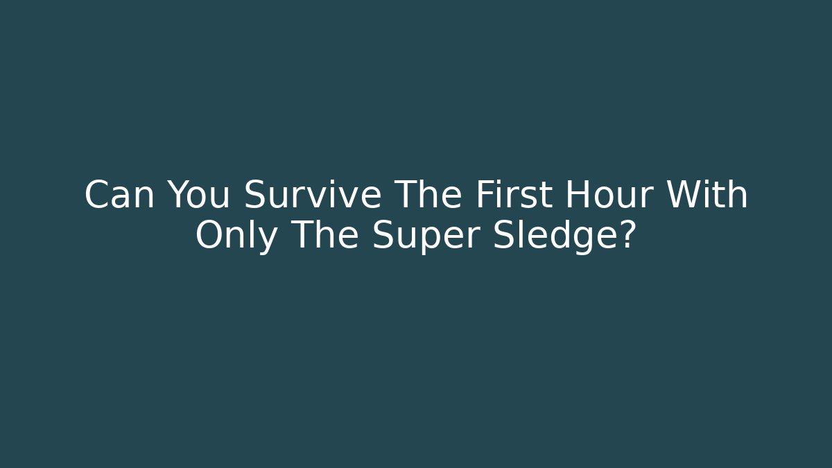 Can You Survive The First Hour With Only The Super Sledge?
