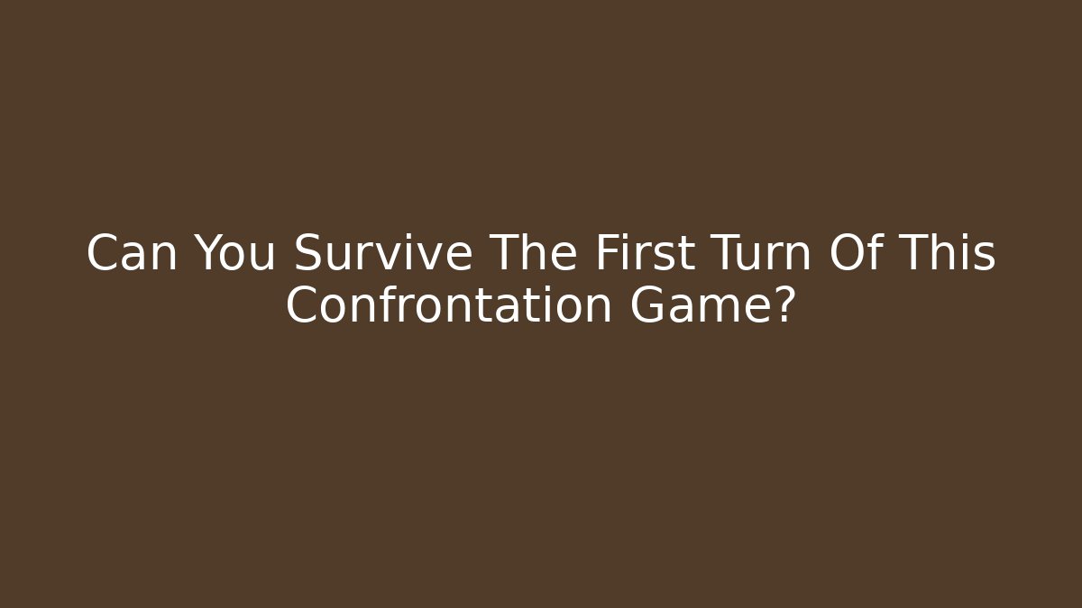 Can You Survive The First Turn Of This Confrontation Game?