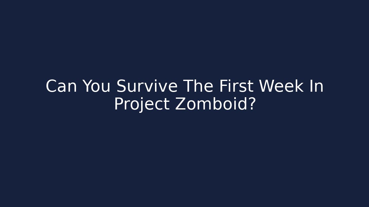 Can You Survive The First Week In Project Zomboid?