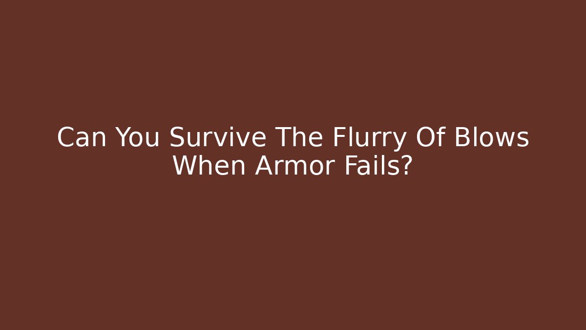 Can You Survive The Flurry Of Blows When Armor Fails?