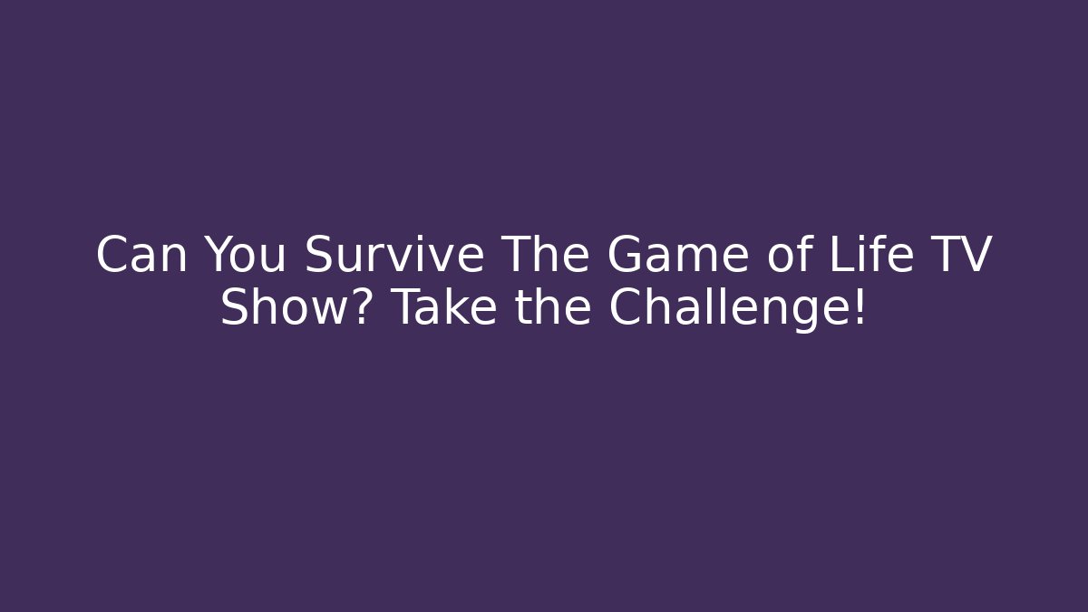 Can You Survive The Game of Life TV Show? Take the Challenge!