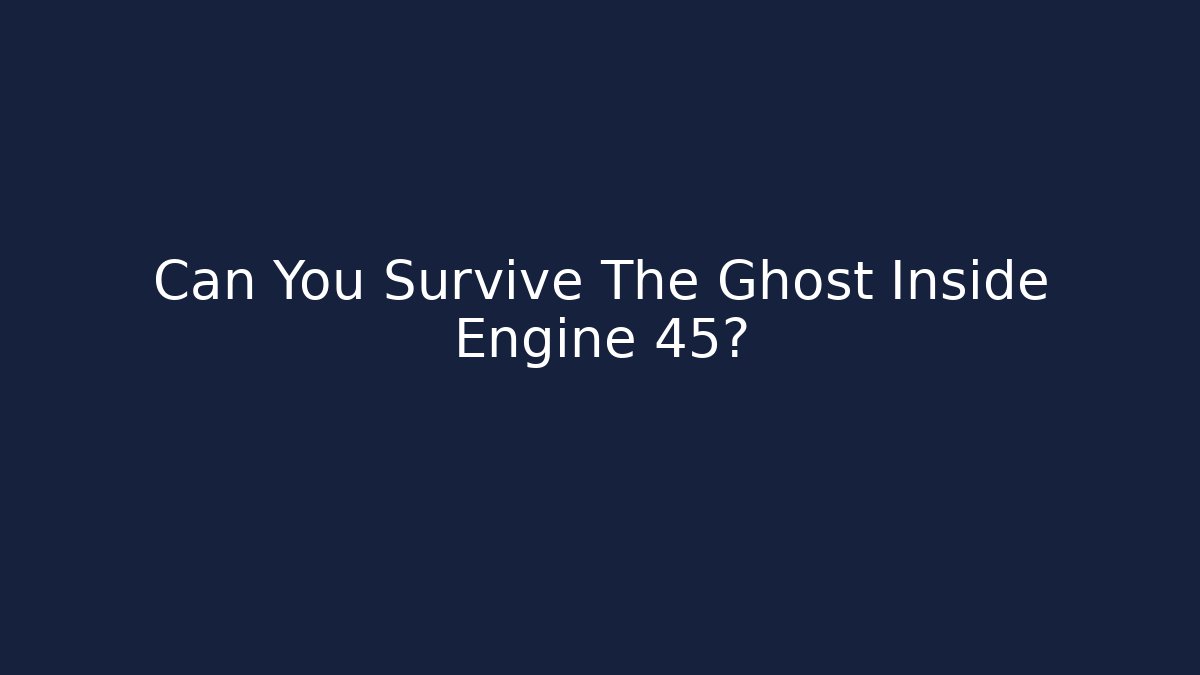 Can You Survive The Ghost Inside Engine 45? - Create More Assets