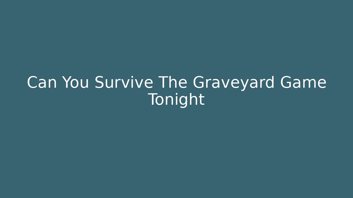 Can You Survive The Graveyard Game Tonight