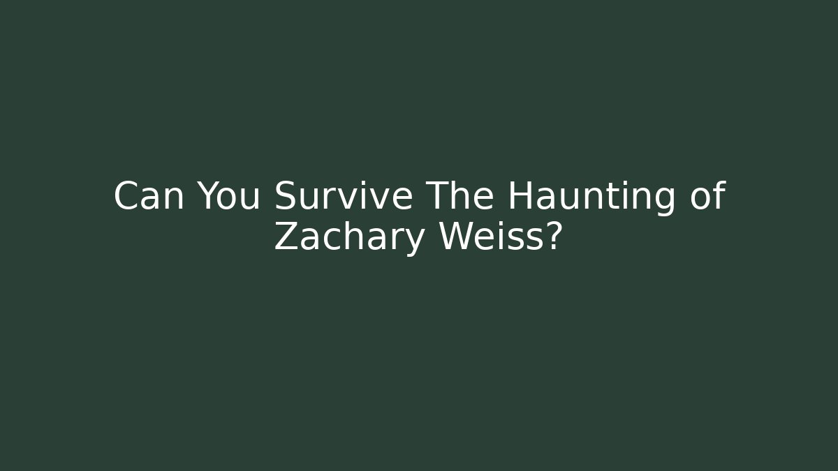Can You Survive The Haunting of Zachary Weiss?