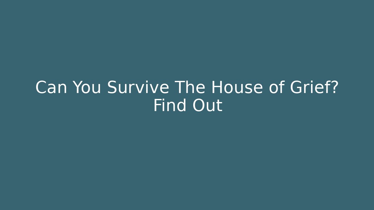 Can You Survive The House of Grief? Find Out