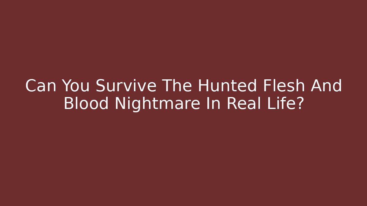 Can You Survive The Hunted Flesh And Blood Nightmare In Real Life?