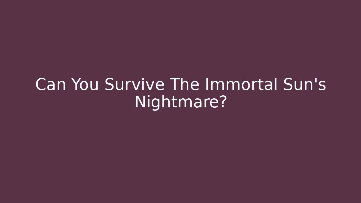 Can You Survive The Immortal Sun's Nightmare?