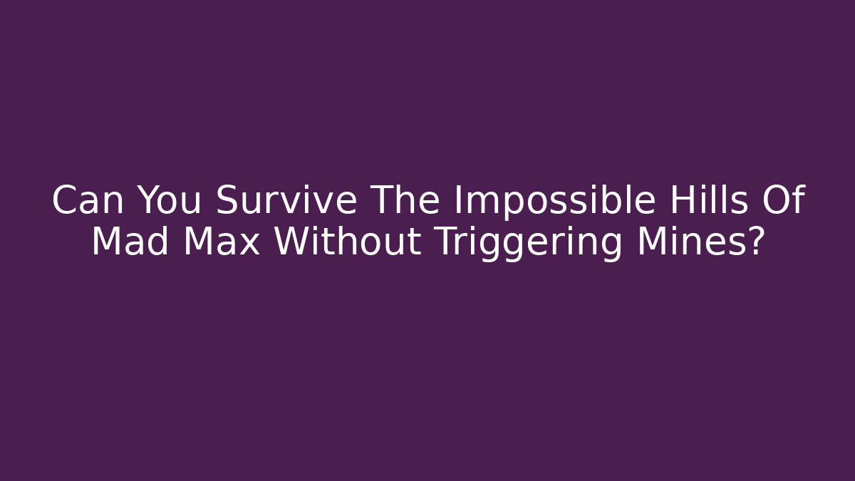 Can You Survive The Impossible Hills Of Mad Max Without Triggering Mines?