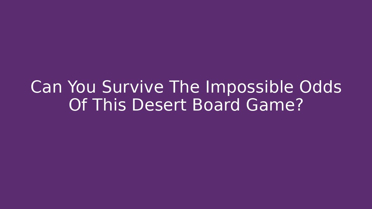 Can You Survive The Impossible Odds Of This Desert Board Game?