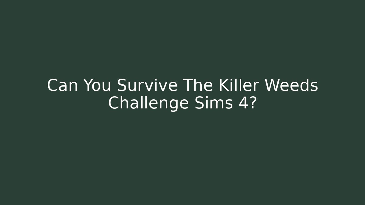 Can You Survive The Killer Weeds Challenge Sims 4?