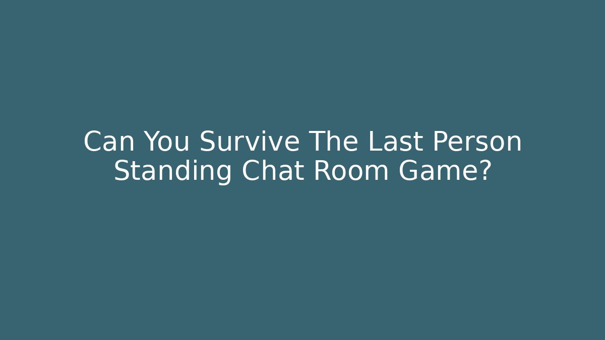 Can You Survive The Last Person Standing Chat Room Game?