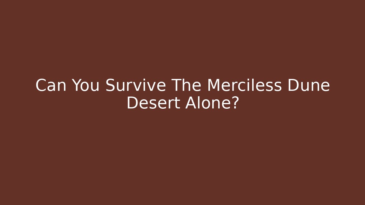 Can You Survive The Merciless Dune Desert Alone?