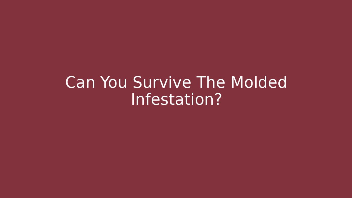 Can You Survive The Molded Infestation?