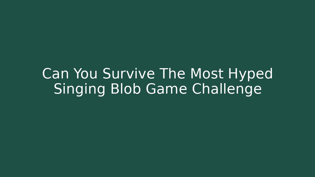 Can You Survive The Most Hyped Singing Blob Game Challenge