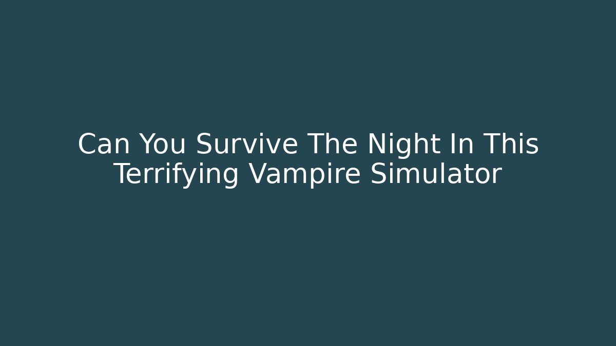 Can You Survive The Night In This Terrifying Vampire Simulator - Create More Assets