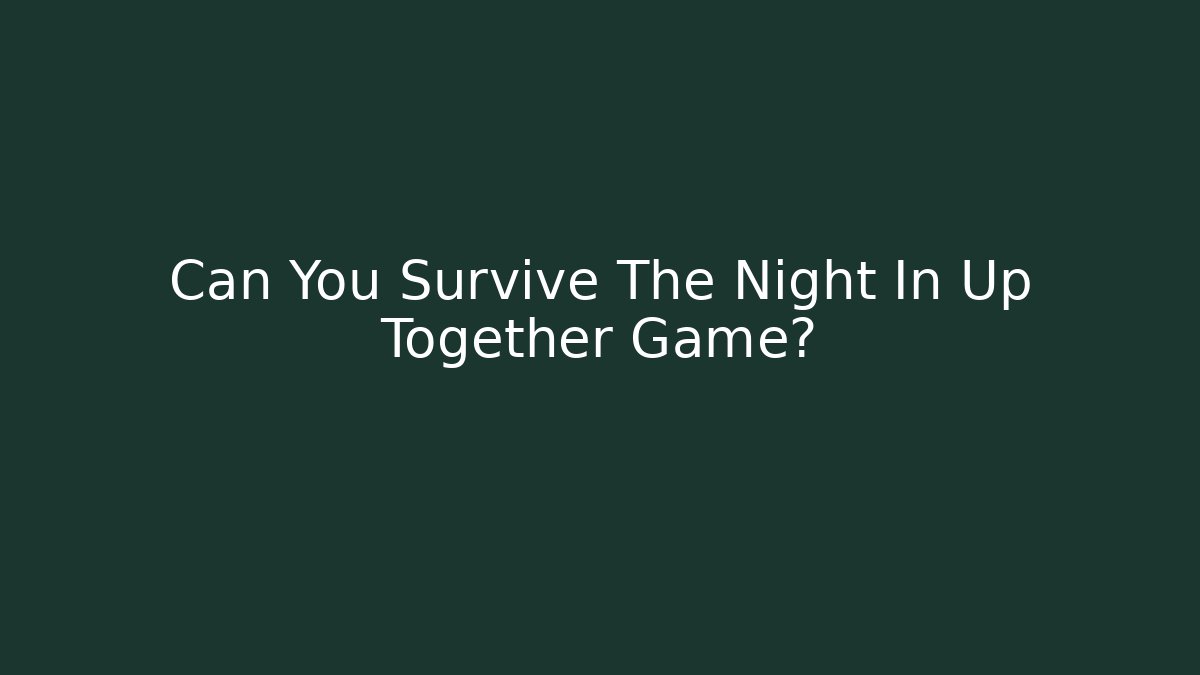 Can You Survive The Night In Up Together Game?