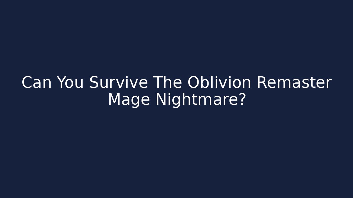 Can You Survive The Oblivion Remaster Mage Nightmare?
