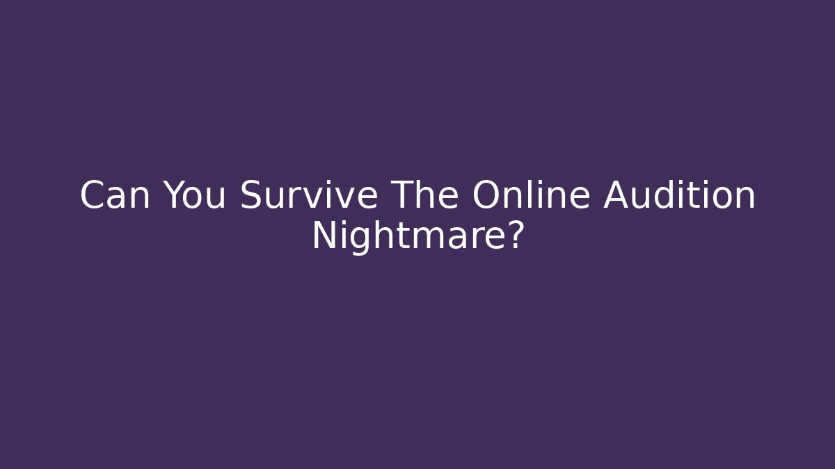 Can You Survive The Online Audition Nightmare? - Create More Assets