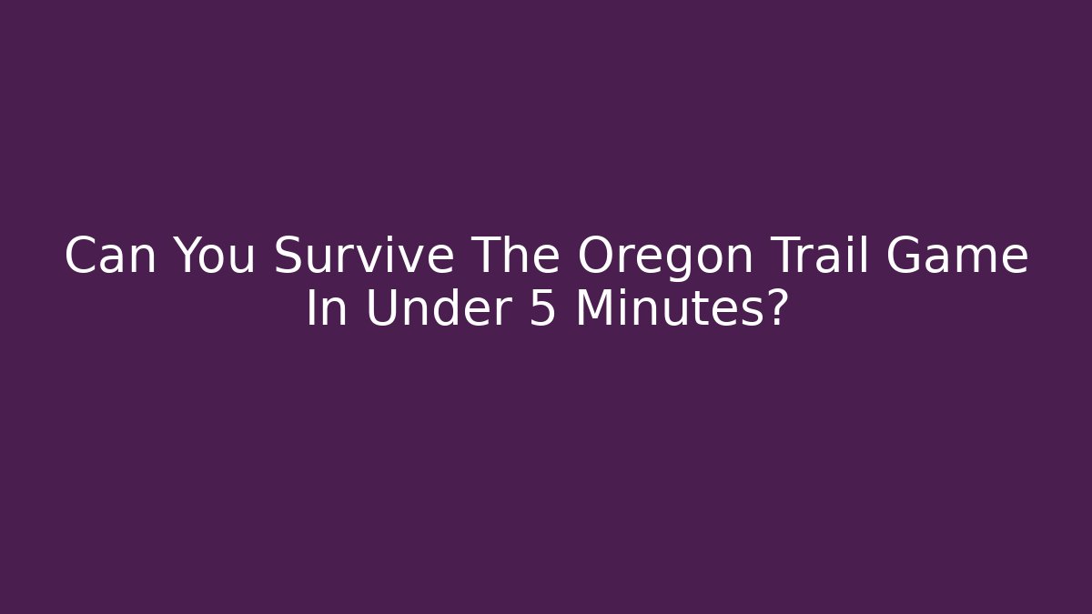 Can You Survive The Oregon Trail Game In Under 5 Minutes?