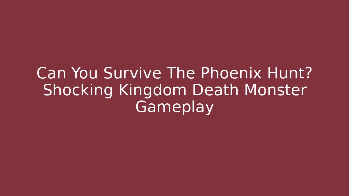 Can You Survive The Phoenix Hunt? Shocking Kingdom Death Monster Gameplay