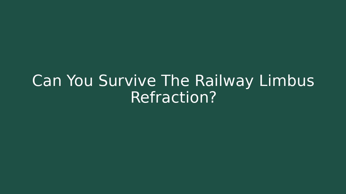 Can You Survive The Railway Limbus Refraction?