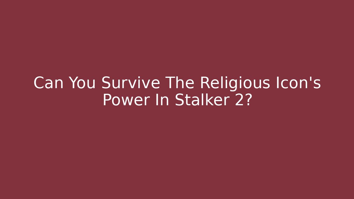 Can You Survive The Religious Icon's Power In Stalker 2?