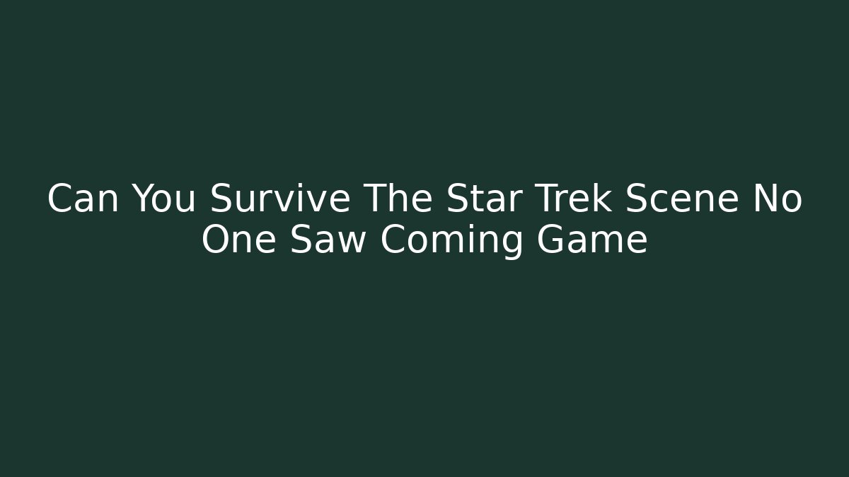 Can You Survive The Star Trek Scene No One Saw Coming Game