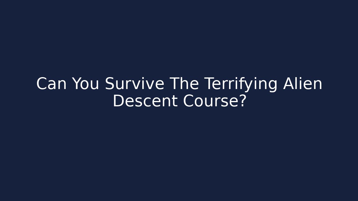 Can You Survive The Terrifying Alien Descent Course?