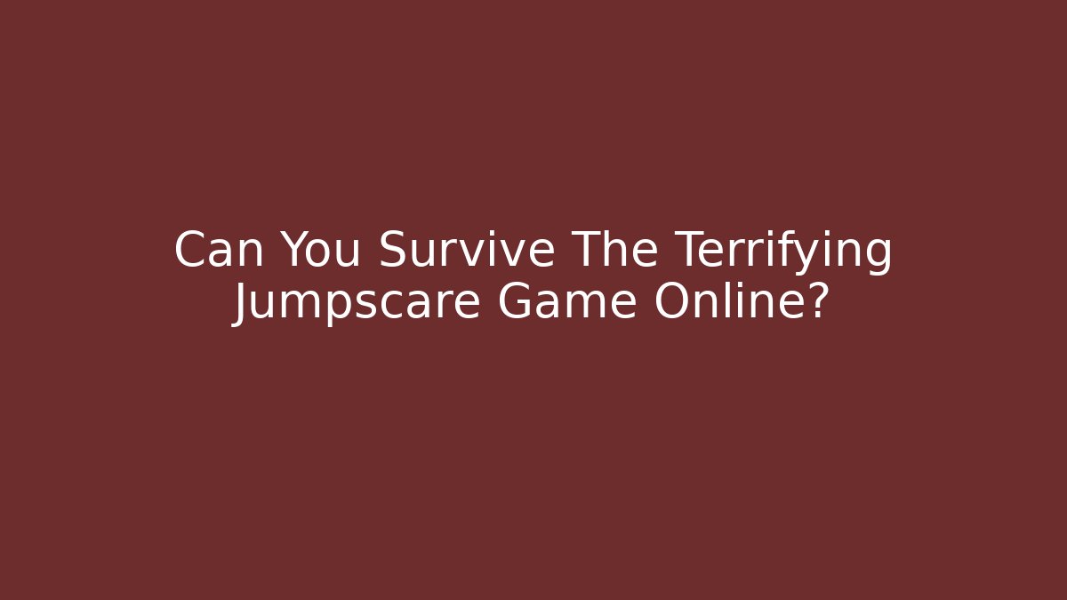 Can You Survive The Terrifying Jumpscare Game Online?