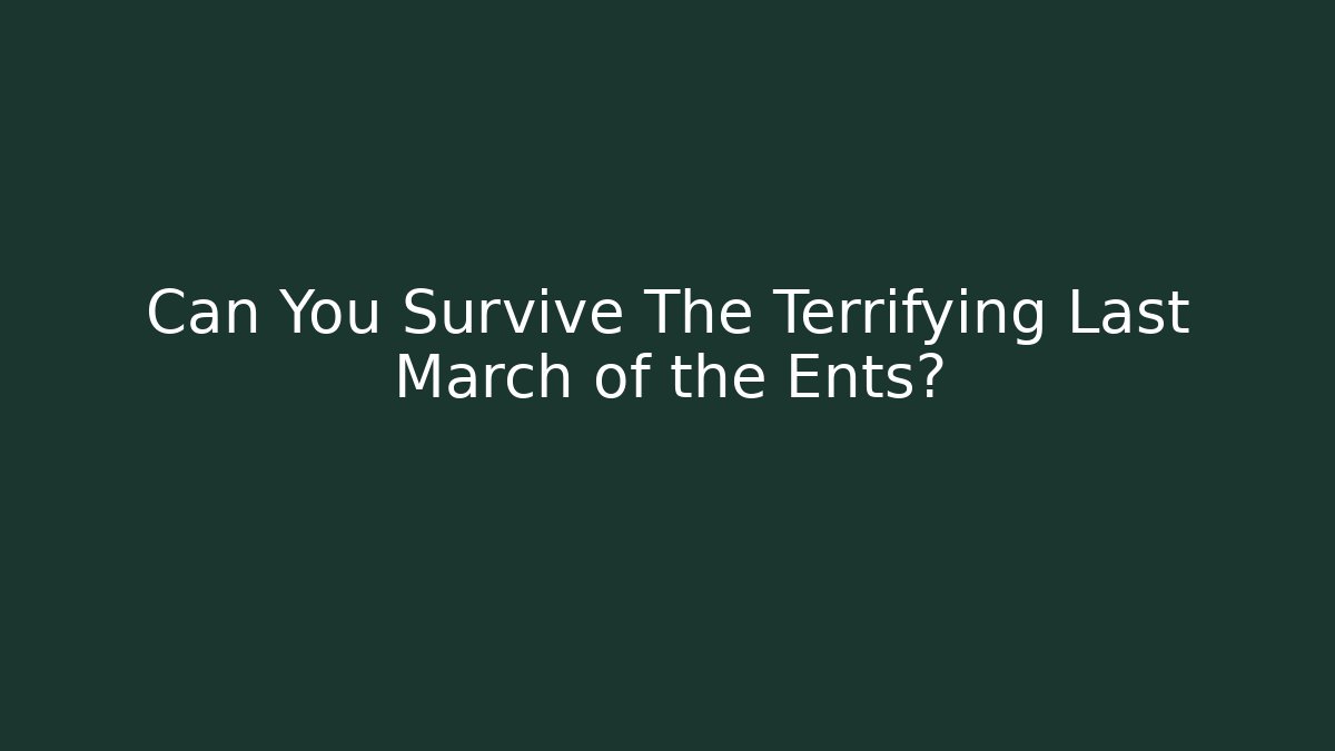 Can You Survive The Terrifying Last March of the Ents?