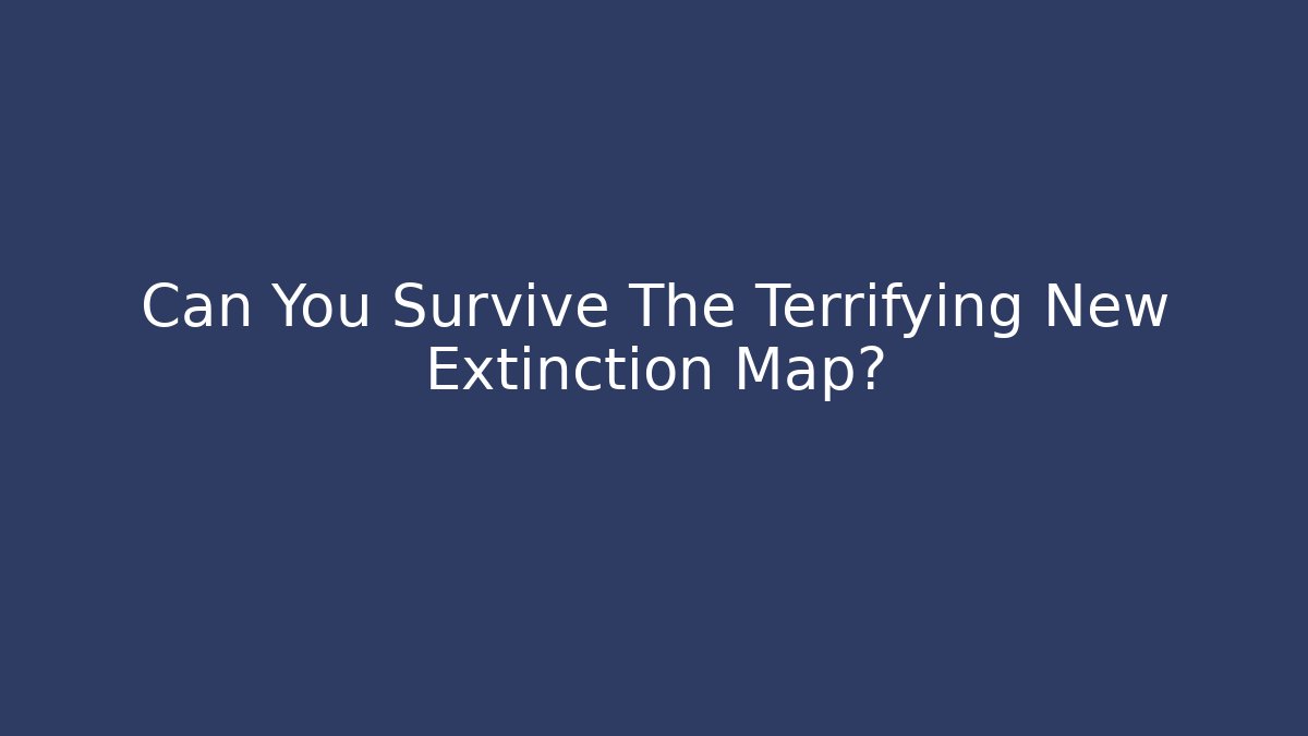 Can You Survive The Terrifying New Extinction Map? - Create More Assets