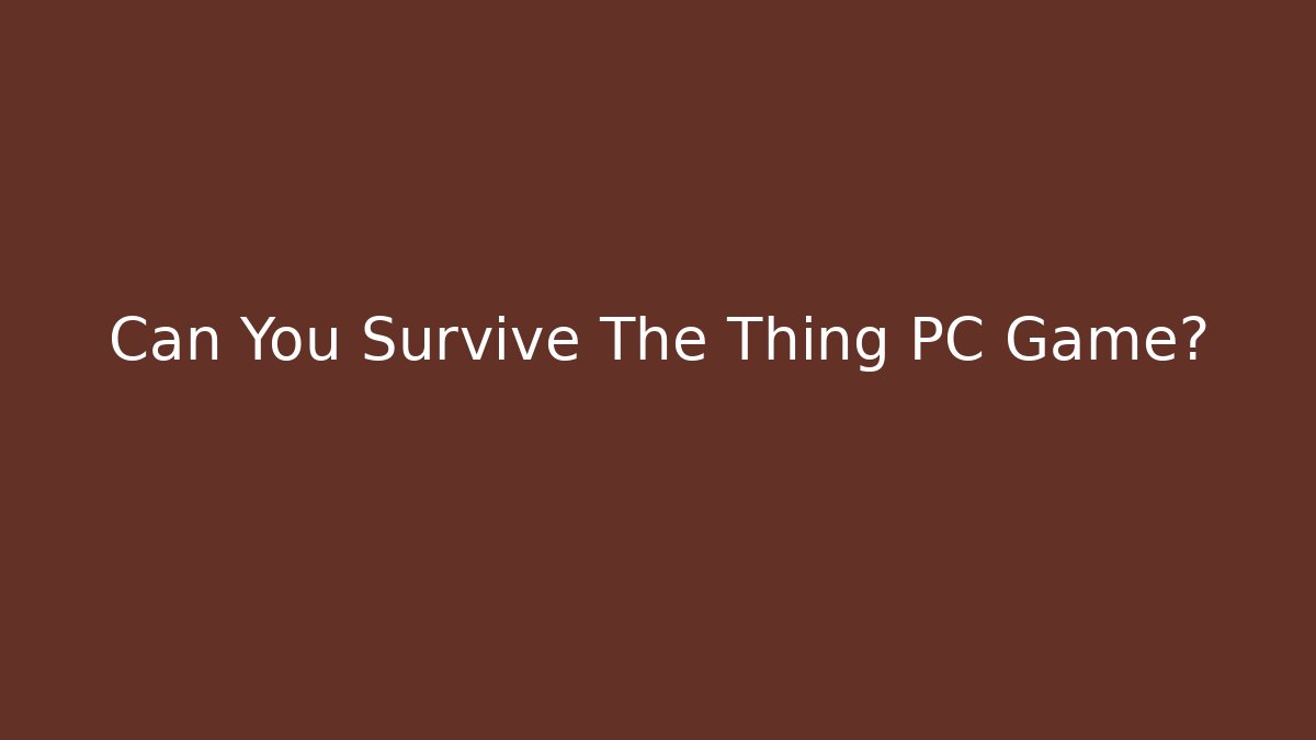 Can You Survive The Thing PC Game?