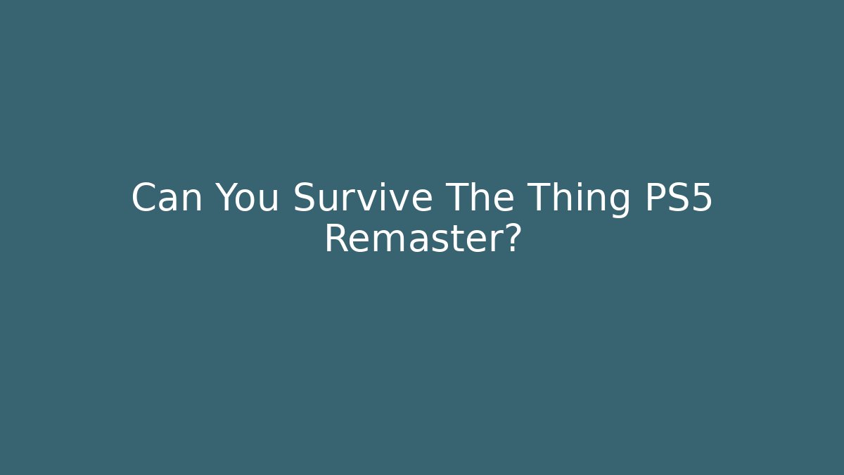 Can You Survive The Thing PS5 Remaster? - Create More Assets