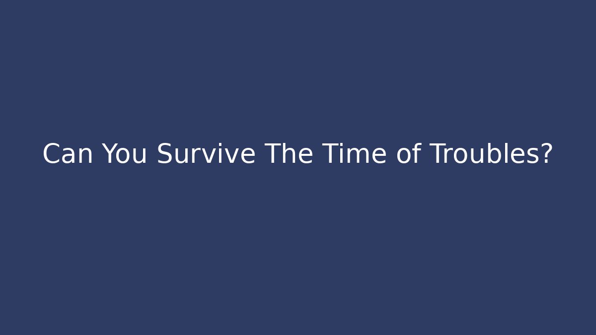 Can You Survive The Time of Troubles?