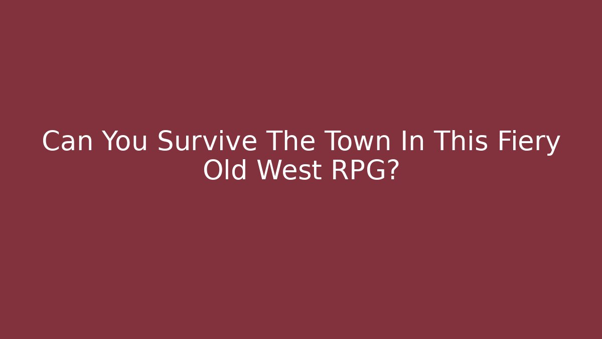 Can You Survive The Town In This Fiery Old West RPG?