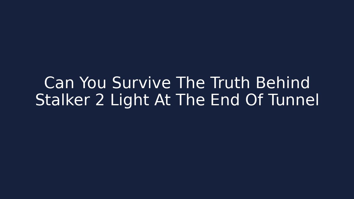 Can You Survive The Truth Behind Stalker 2 Light At The End Of Tunnel