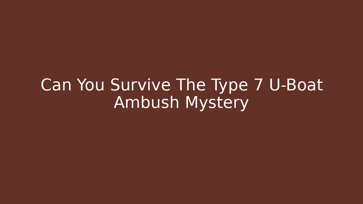 Can You Survive The Type 7 U-Boat Ambush Mystery