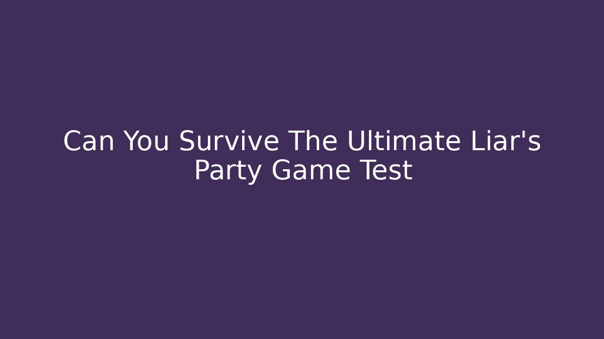 Can You Survive The Ultimate Liar’s Party Game Test
