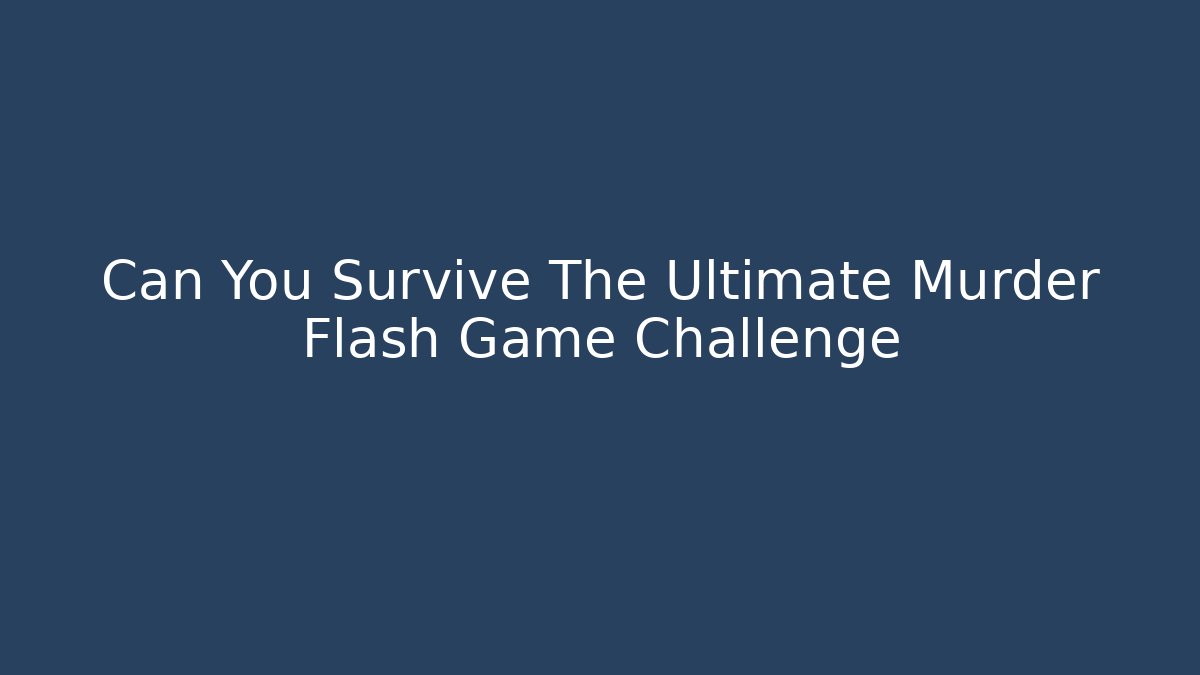 Can You Survive The Ultimate Murder Flash Game Challenge