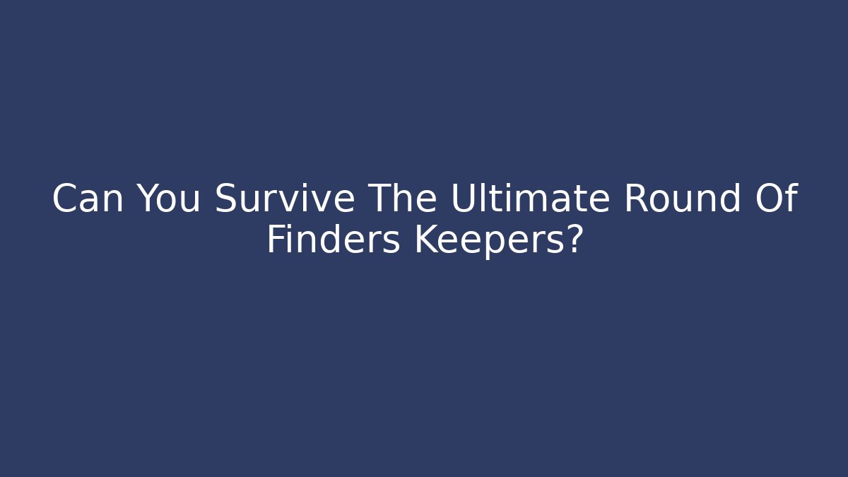 Can You Survive The Ultimate Round Of Finders Keepers?
