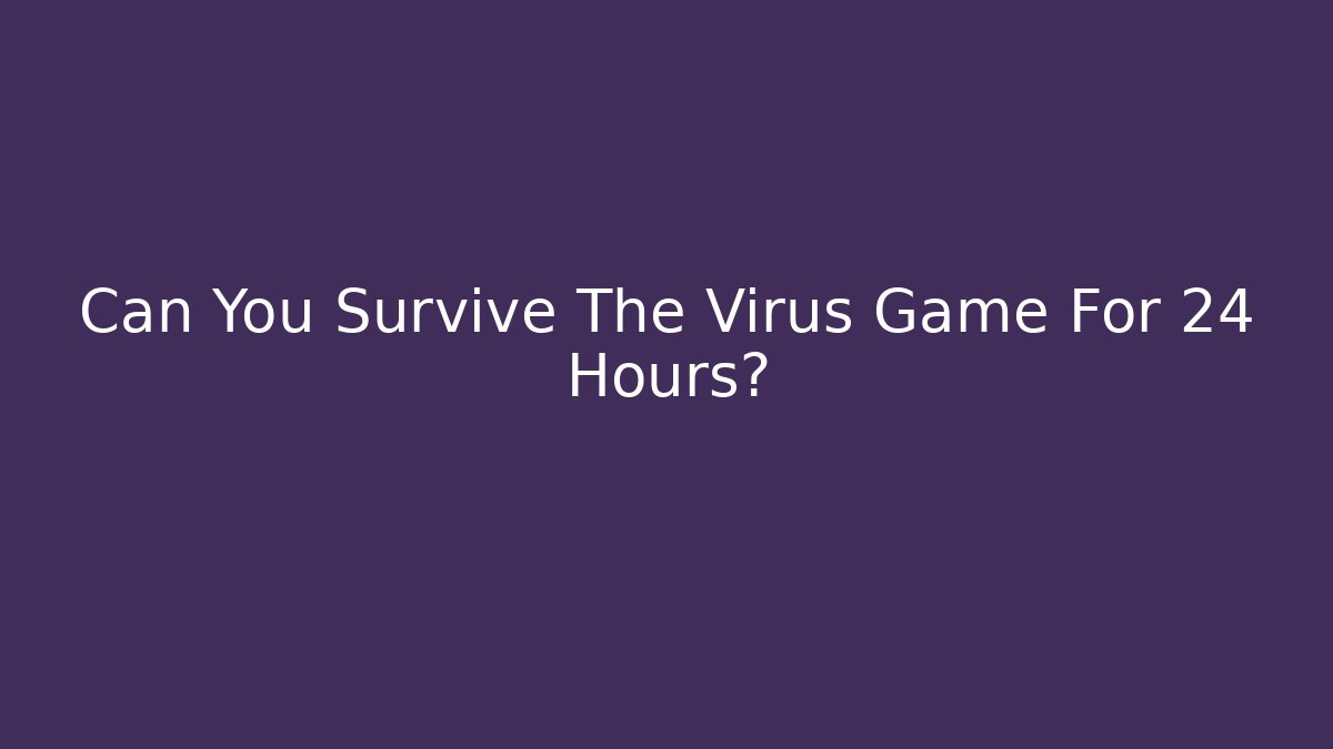 Can You Survive The Virus Game For 24 Hours?