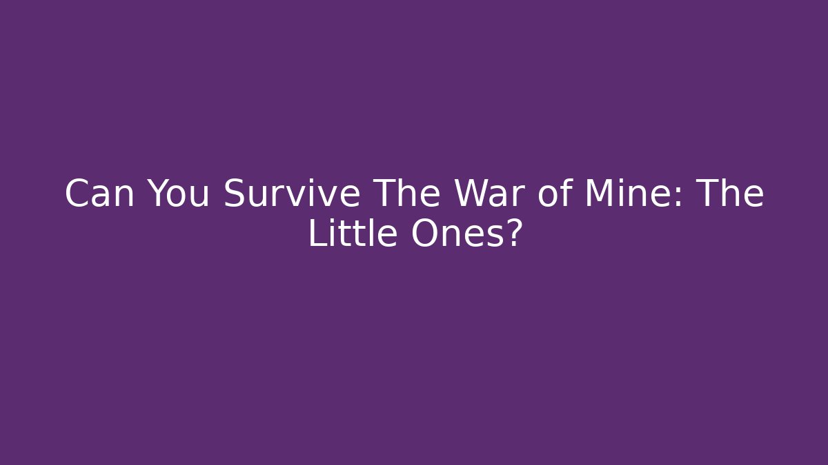 Can You Survive The War of Mine: The Little Ones?