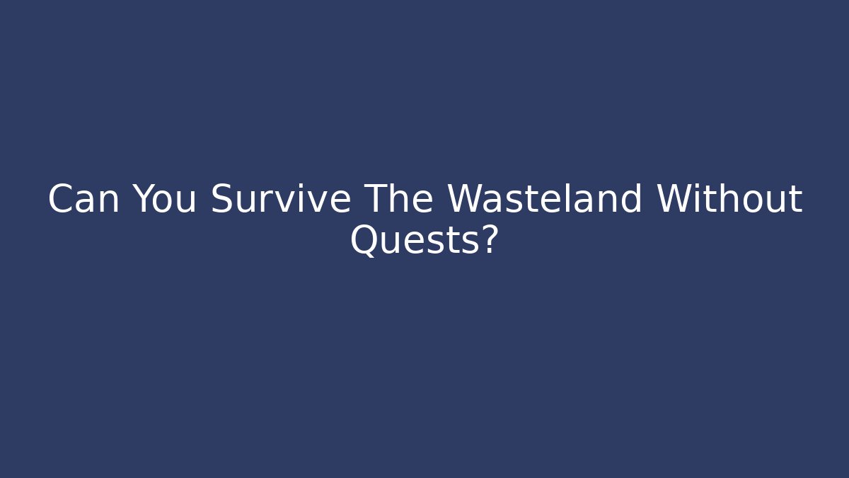 Can You Survive The Wasteland Without Quests?