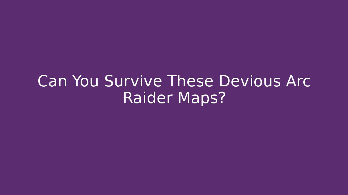 Can You Survive These Devious Arc Raider Maps?