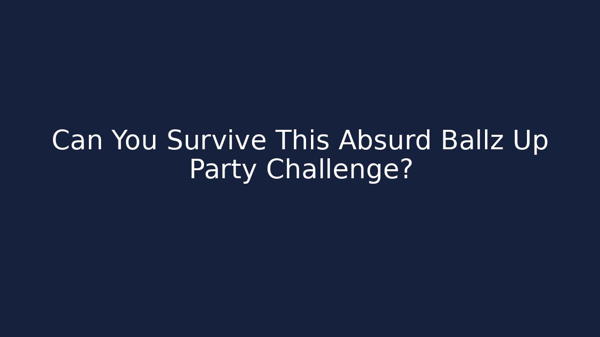 Can You Survive This Absurd Ballz Up Party Challenge?