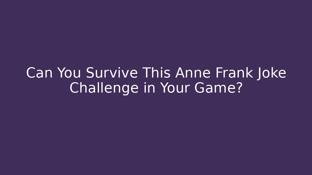 Can You Survive This Anne Frank Joke Challenge in Your Game?