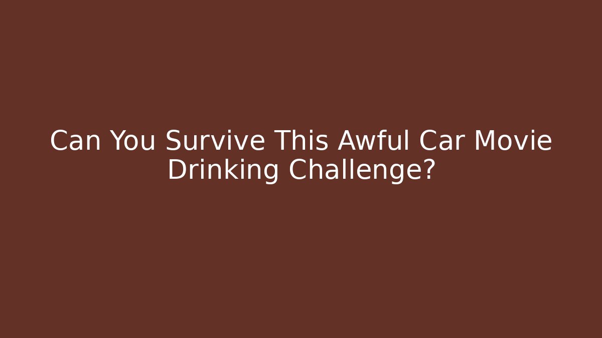 Can You Survive This Awful Car Movie Drinking Challenge?